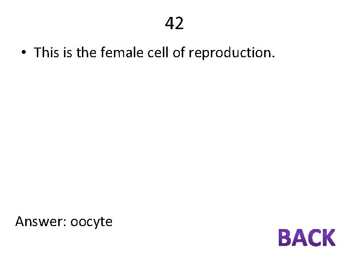 42 • This is the female cell of reproduction. Answer: oocyte 