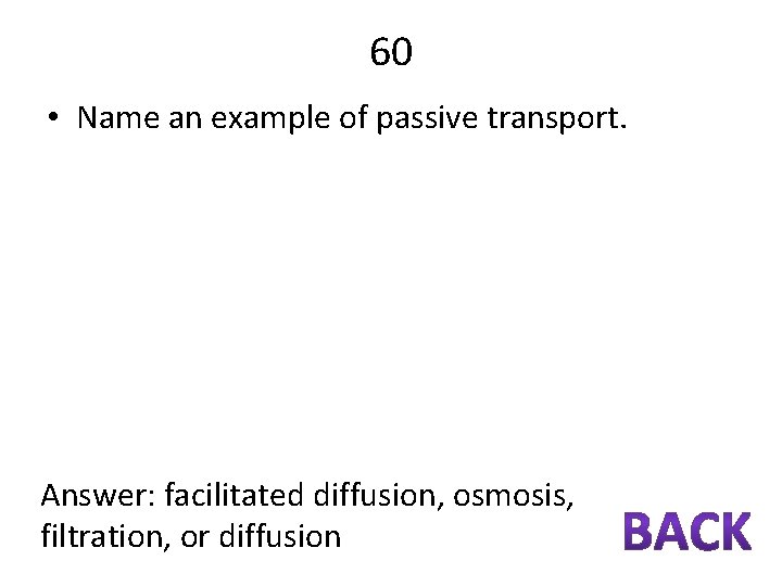 60 • Name an example of passive transport. Answer: facilitated diffusion, osmosis, filtration, or
