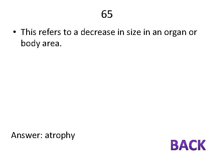 65 • This refers to a decrease in size in an organ or body