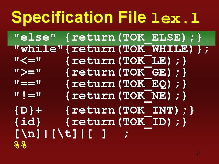 Specification File lex. l "else" {return(TOK_ELSE); } "while"{return(TOK_WHILE)}; "<=" {return(TOK_LE); } ">=" {return(TOK_GE); }
