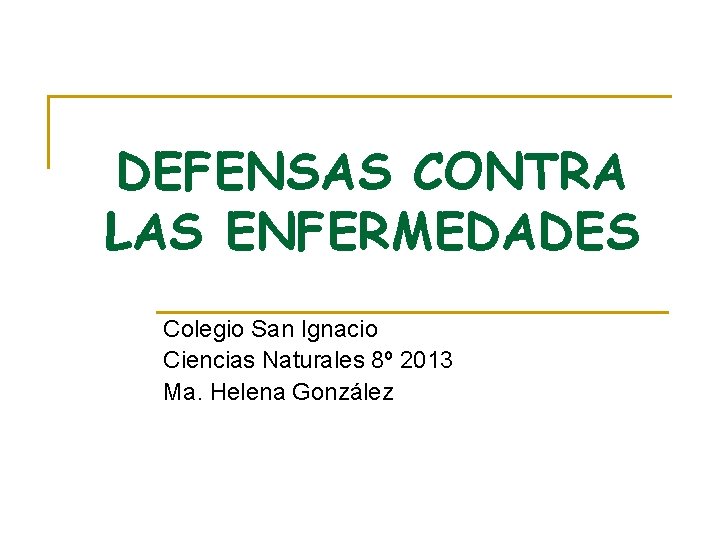 DEFENSAS CONTRA LAS ENFERMEDADES Colegio San Ignacio Ciencias Naturales 8º 2013 Ma. Helena González