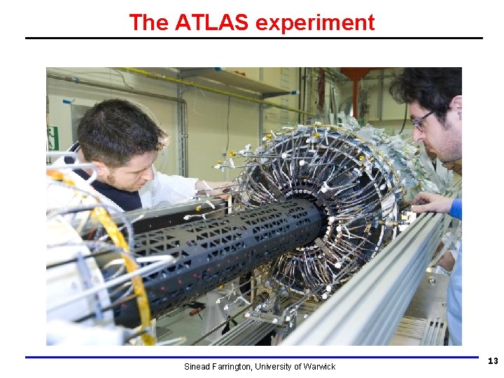 The ATLAS experiment Sinead Farrington, University of Warwick 13 The ATLAS experiment Sinead Farrington, University of Warwick 13