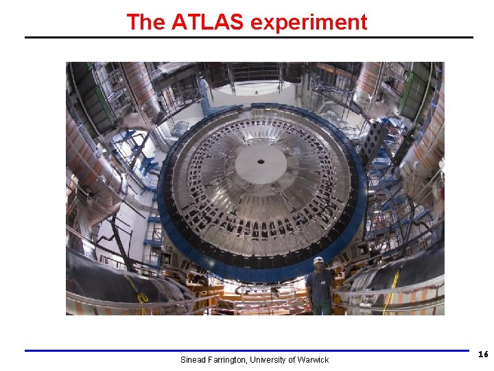 The ATLAS experiment Sinead Farrington, University of Warwick 16 The ATLAS experiment Sinead Farrington, University of Warwick 16