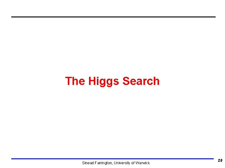 The Higgs Search Sinead Farrington, University of Warwick 20 The Higgs Search Sinead Farrington, University of Warwick 20