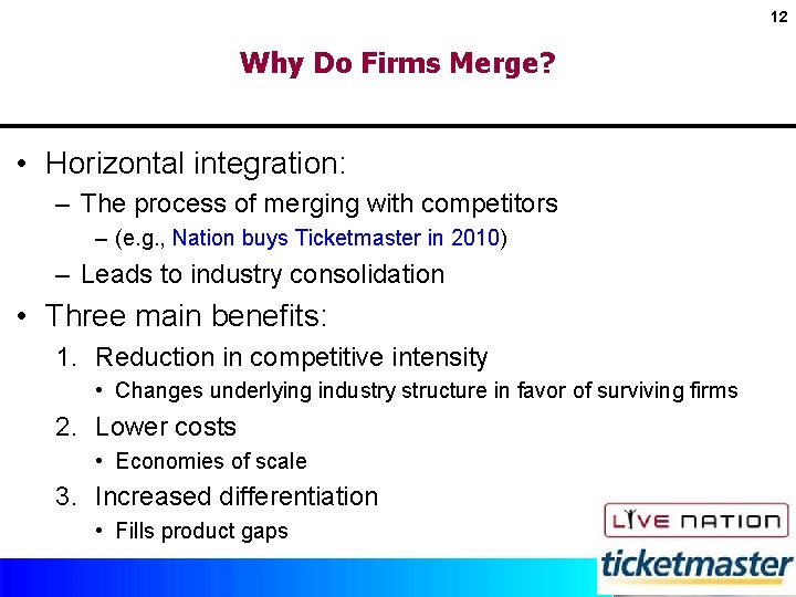 12 Why Do Firms Merge? • Horizontal integration: – The process of merging with