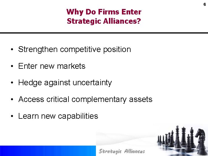 6 Why Do Firms Enter Strategic Alliances? • Strengthen competitive position • Enter new