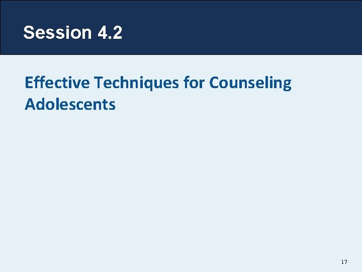 Session 4. 2 Effective Techniques for Counseling Adolescents 17 