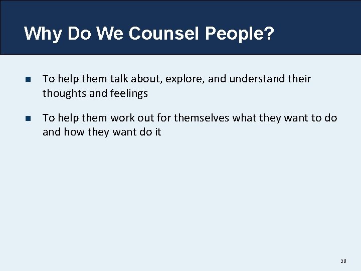 Why Do We Counsel People? n To help them talk about, explore, and understand