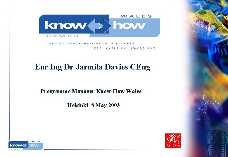 Eur Ing Dr Jarmila Davies CEng Programme Manager Know-How Wales Helsinki 8 May 2003 Eur Ing Dr Jarmila Davies CEng Programme Manager Know-How Wales Helsinki 8 May 2003