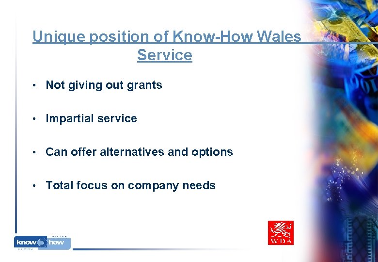 Unique position of Know-How Wales Service • Not giving out grants • Impartial service Unique position of Know-How Wales Service • Not giving out grants • Impartial service