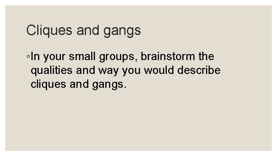 Cliques and gangs ◦In your small groups, brainstorm the qualities and way you would