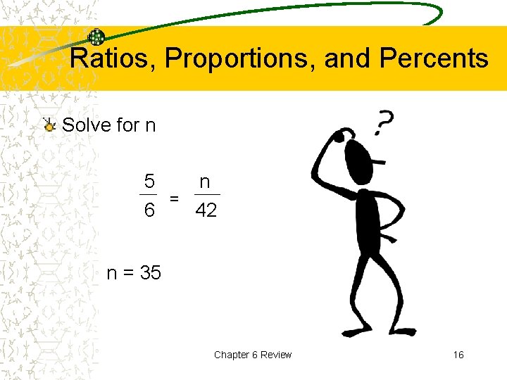 Ratios, Proportions, and Percents Solve for n 5 n = 6 42 n =