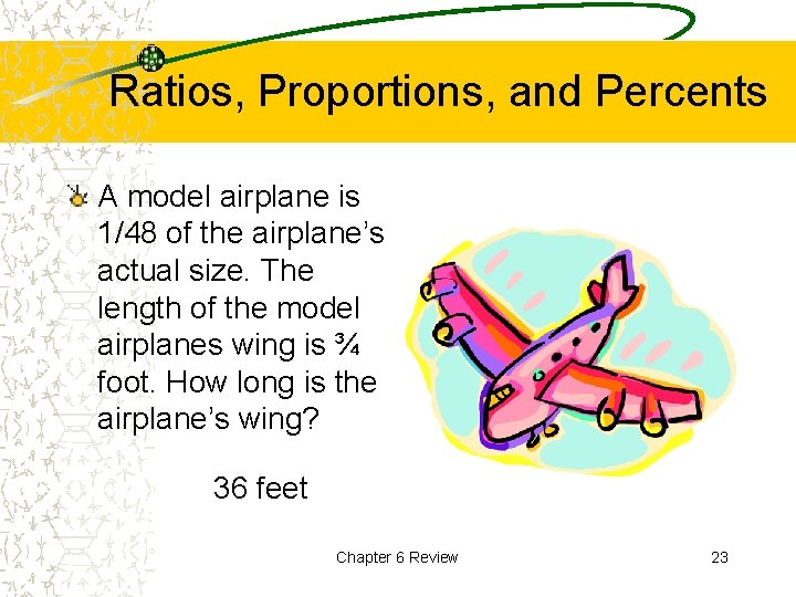 Ratios, Proportions, and Percents A model airplane is 1/48 of the airplane’s actual size.