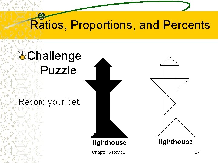 Ratios, Proportions, and Percents Challenge Puzzle Record your bet. Chapter 6 Review 37 