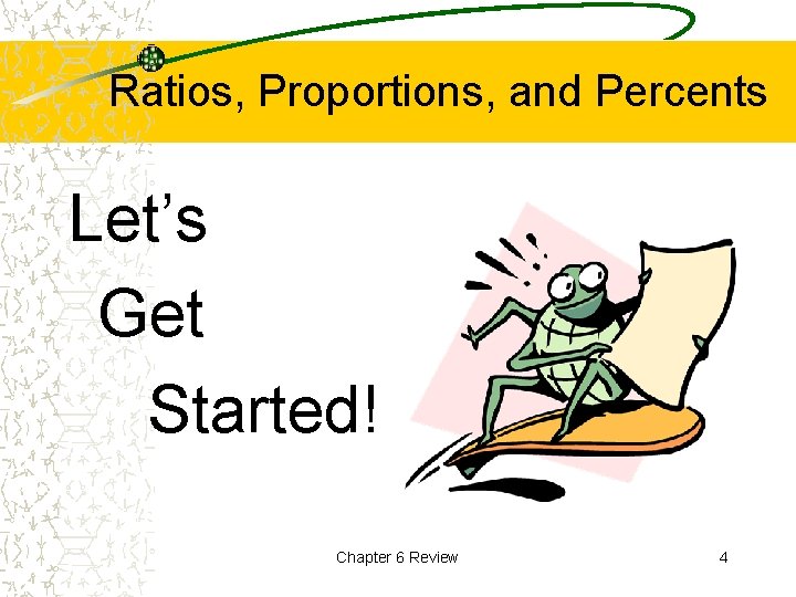 Ratios, Proportions, and Percents Let’s Get Started! Chapter 6 Review 4 