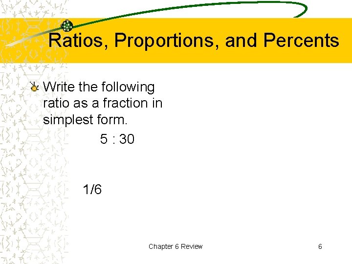 Ratios, Proportions, and Percents Write the following ratio as a fraction in simplest form.