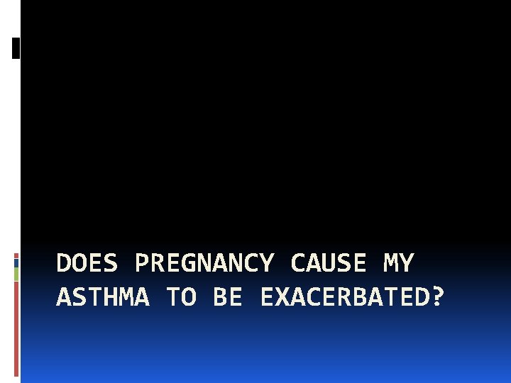 DOES PREGNANCY CAUSE MY ASTHMA TO BE EXACERBATED? 