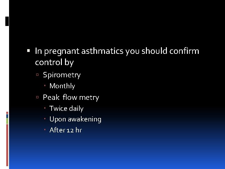  In pregnant asthmatics you should confirm control by Spirometry Monthly Peak flow metry