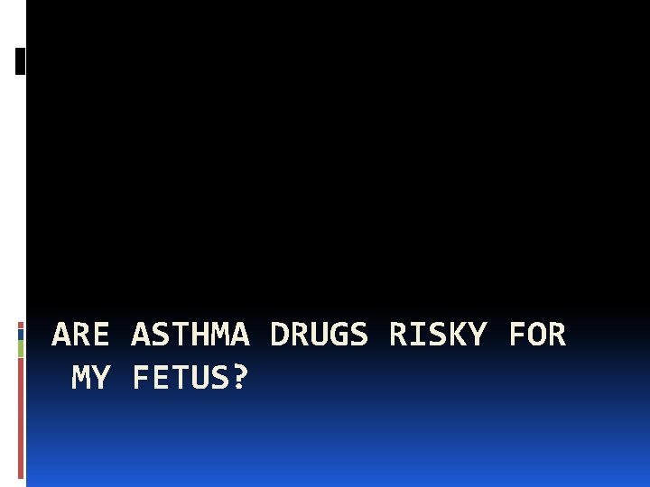 ARE ASTHMA DRUGS RISKY FOR MY FETUS? 