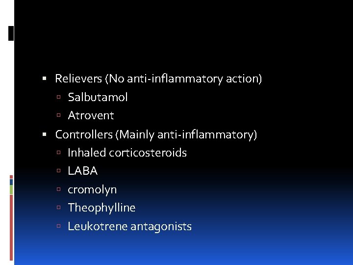  Relievers (No anti-inflammatory action) Salbutamol Atrovent Controllers (Mainly anti-inflammatory) Inhaled corticosteroids LABA cromolyn