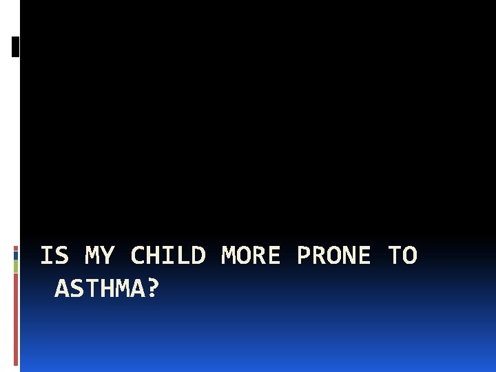 IS MY CHILD MORE PRONE TO ASTHMA? 