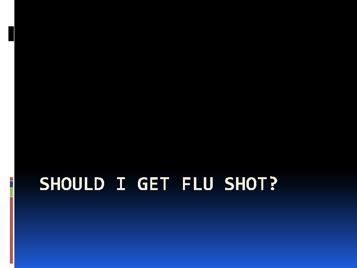 SHOULD I GET FLU SHOT? 