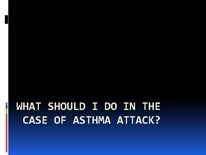 WHAT SHOULD I DO IN THE CASE OF ASTHMA ATTACK? 