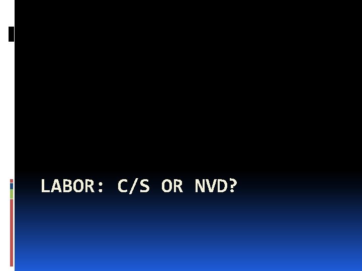 LABOR: C/S OR NVD? 