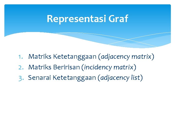 Representasi Graf 1. Matriks Ketetanggaan (adjacency matrix) 2. Matriks Beririsan (incidency matrix) 3. Senarai