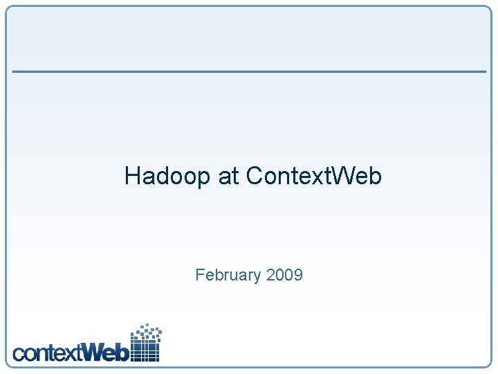 Hadoop at Context. Web February 2009 