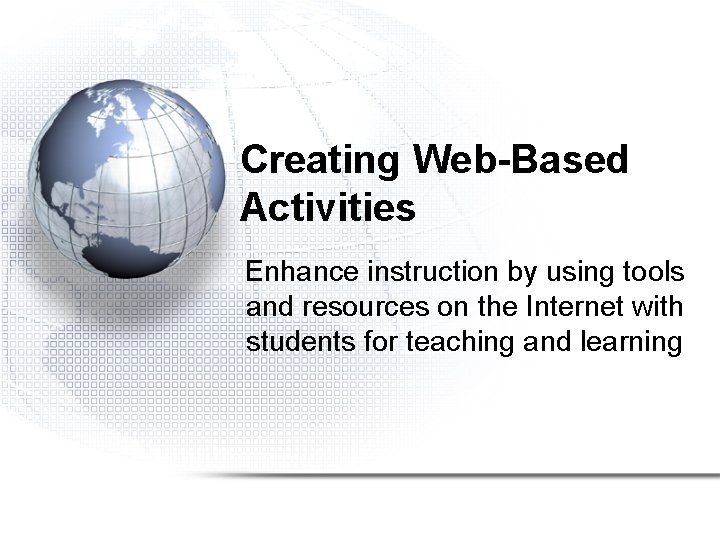 Creating Web-Based Activities Enhance instruction by using tools and resources on the Internet with