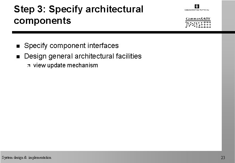 Step 3: Specify architectural components n n Specify component interfaces Design general architectural facilities