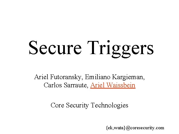 Secure Triggers Ariel Futoransky, Emiliano Kargieman, Carlos Sarraute, Ariel Waissbein Core Security Technologies {ek,