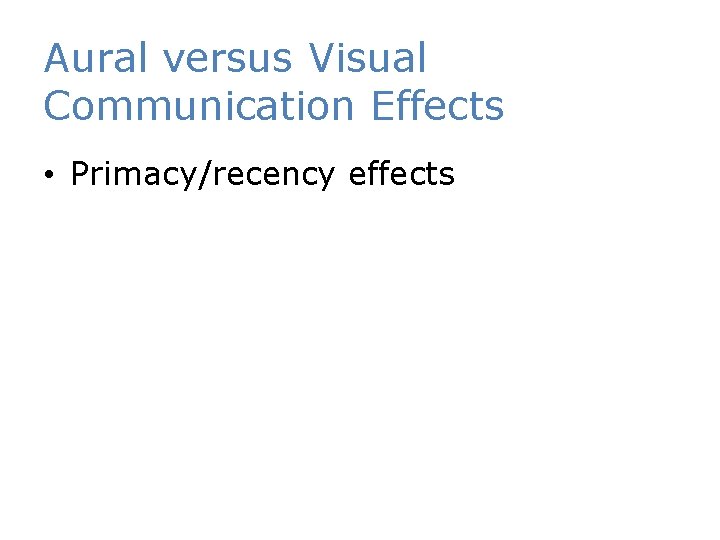 Aural versus Visual Communication Effects • Primacy/recency effects 