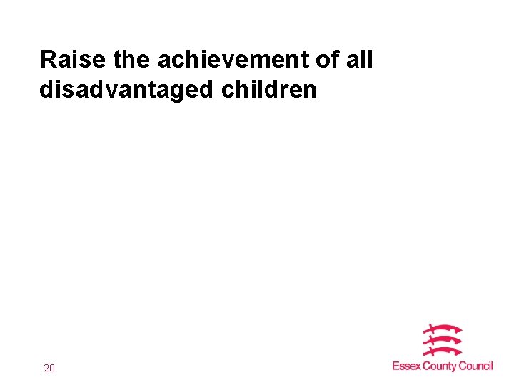 Raise the achievement of all disadvantaged children 20 