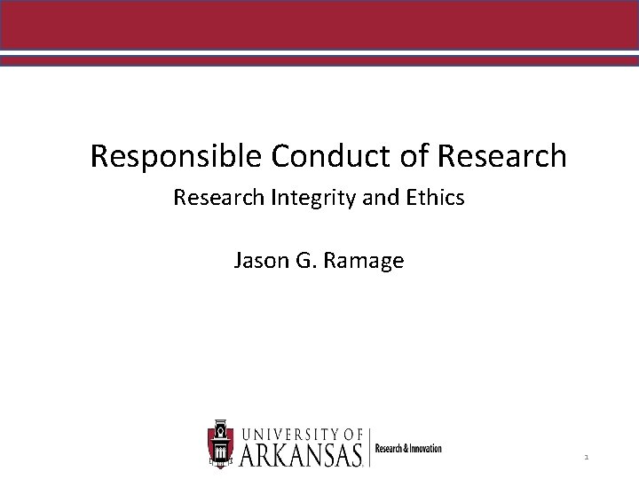 Responsible Conduct of Research Integrity and Ethics Jason G. Ramage 1 