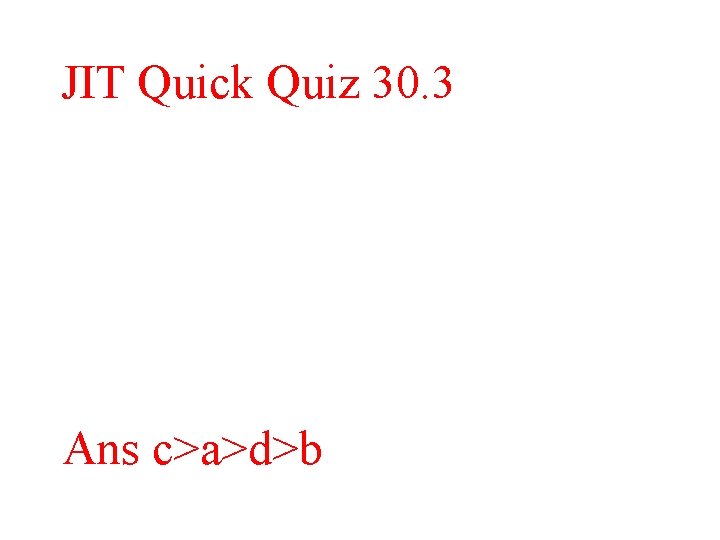 JIT Quick Quiz 30. 3 Ans c>a>d>b 