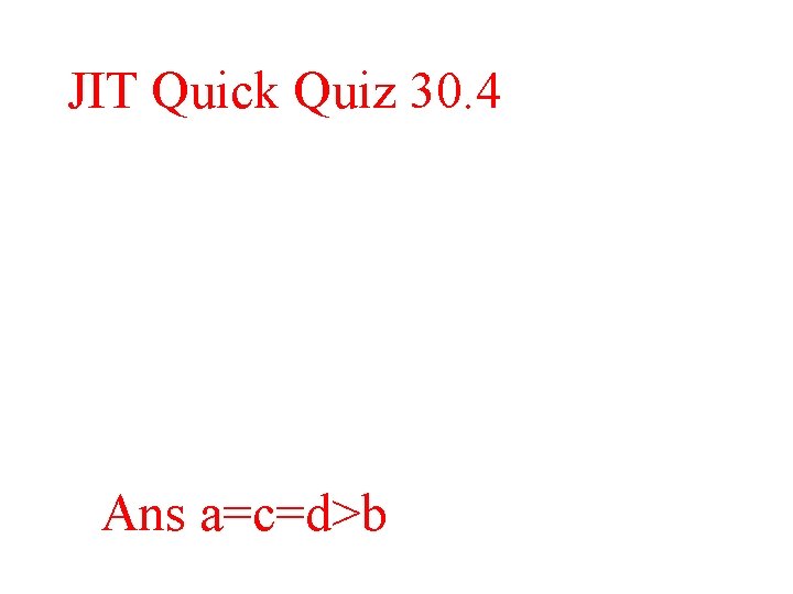 JIT Quick Quiz 30. 4 Ans a=c=d>b 