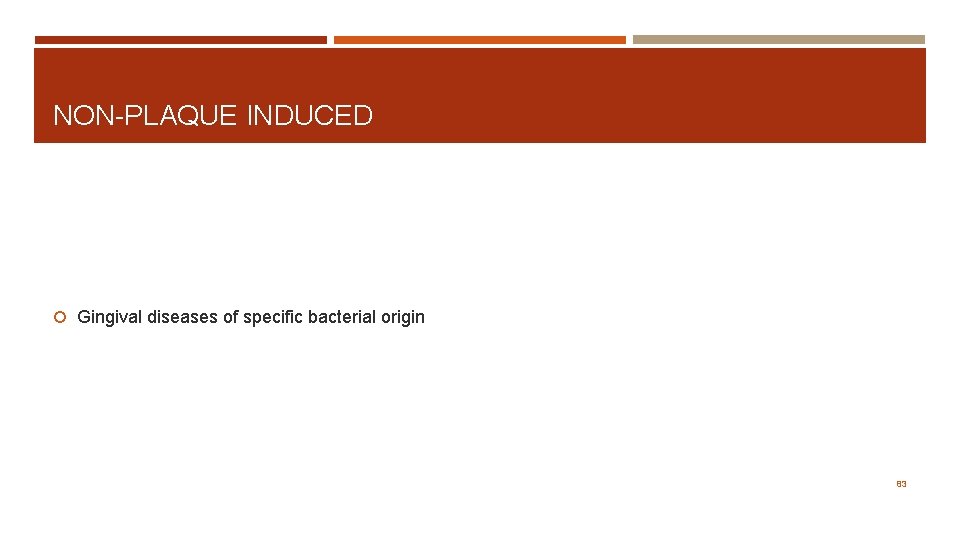 NON-PLAQUE INDUCED Gingival diseases of specific bacterial origin 83 