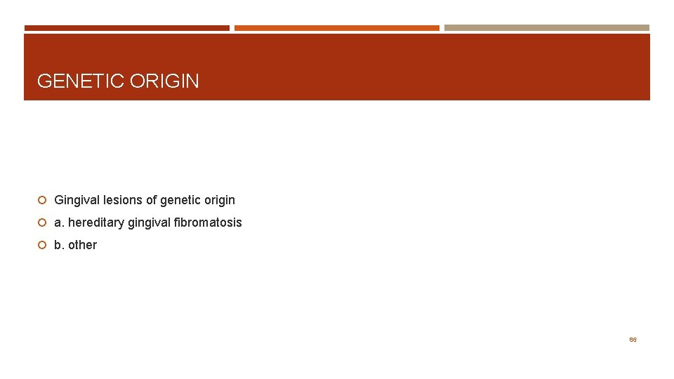 GENETIC ORIGIN Gingival lesions of genetic origin a. hereditary gingival fibromatosis b. other 86