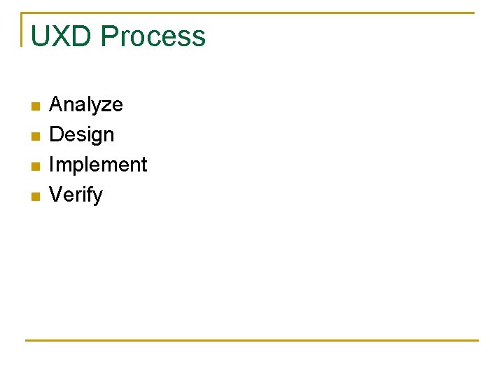 UXD Process n n Analyze Design Implement Verify 