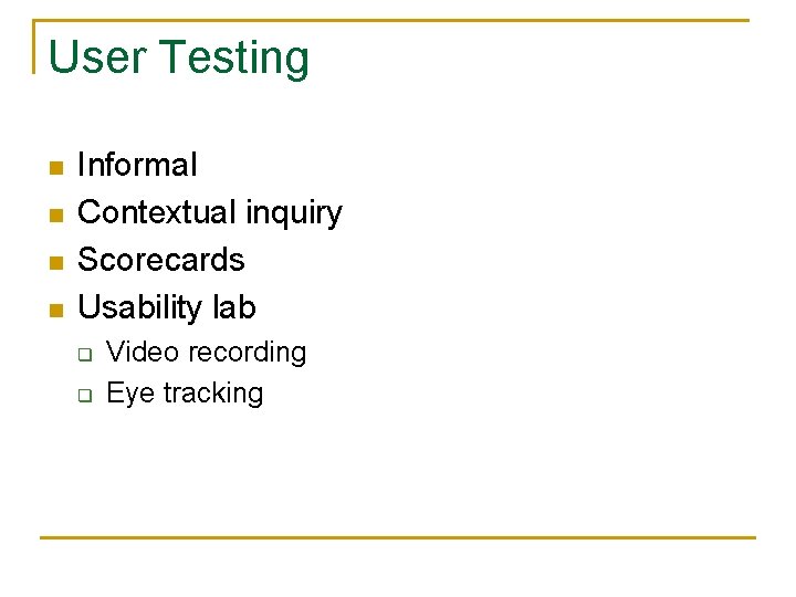 User Testing n n Informal Contextual inquiry Scorecards Usability lab q q Video recording