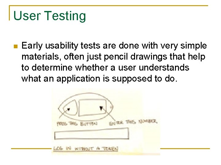 User Testing n Early usability tests are done with very simple materials, often just