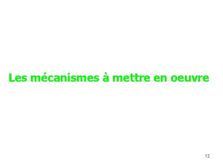 Les mécanismes à mettre en oeuvre 12 