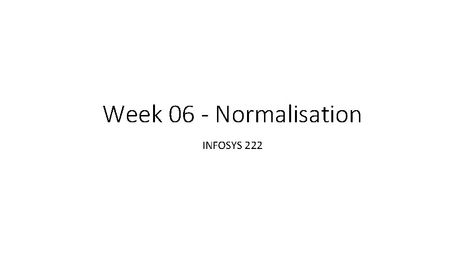 Week 06 - Normalisation INFOSYS 222 