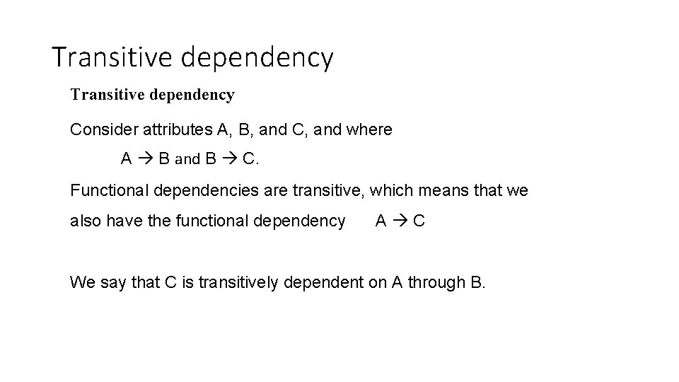 Transitive dependency Consider attributes A, B, and C, and where A B and B