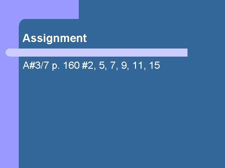 Assignment A#3/7 p. 160 #2, 5, 7, 9, 11, 15 