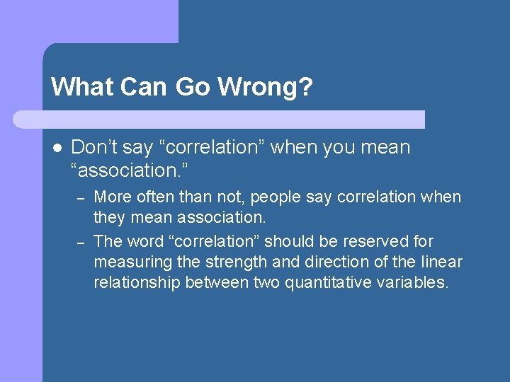 What Can Go Wrong? l Don’t say “correlation” when you mean “association. ” –