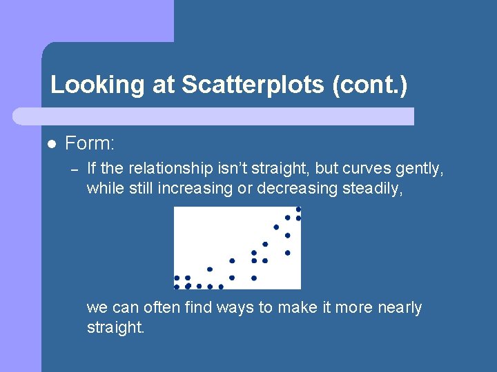 Looking at Scatterplots (cont. ) l Form: – If the relationship isn’t straight, but