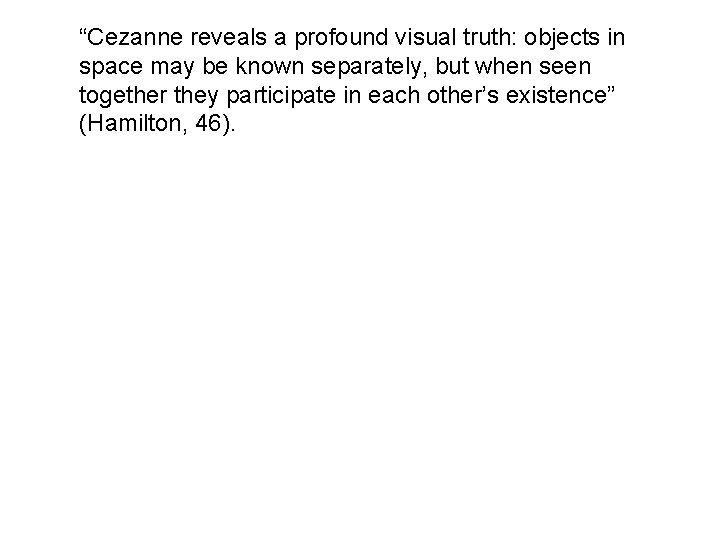 “Cezanne reveals a profound visual truth: objects in space may be known separately, but